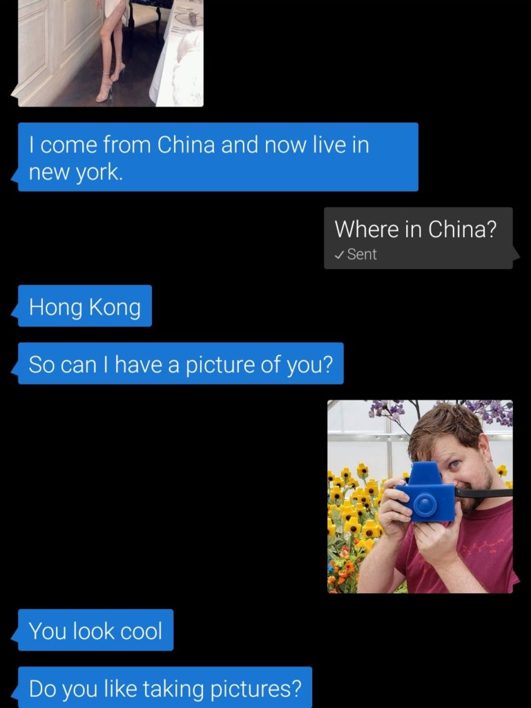 -I come from China and now live in new york.
-Where in China?
-Hong Kong
-So can I have a picture of you?
-You look cool